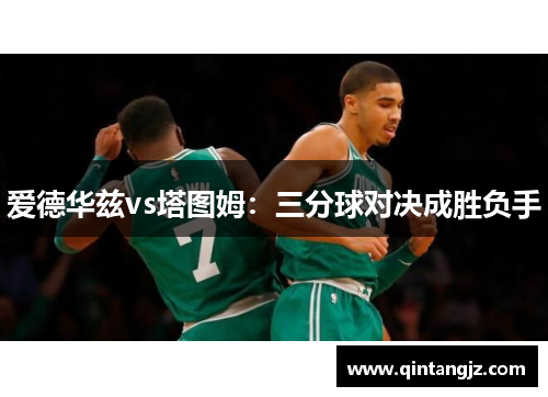 爱德华兹vs塔图姆：三分球对决成胜负手